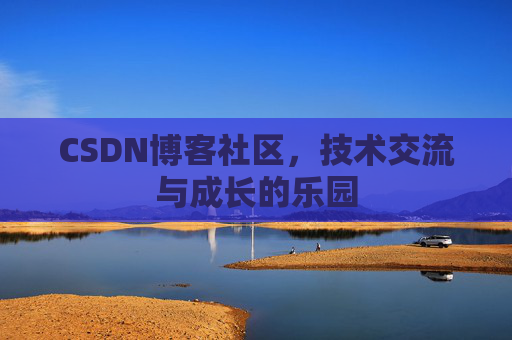 CSDN博客社区，技术交流与成长的乐园